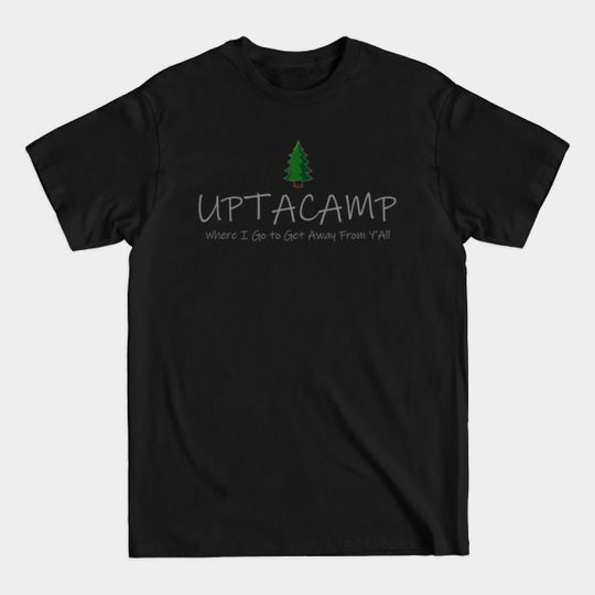 Discover UPTACAMP - Where I Go to Get Away From Y’All - Uptacamp - T-Shirt