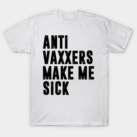 Discover Anti vaxxers make me sick - get the vaccine - Anti Vaxxers Make Me Sick - T-Shirt