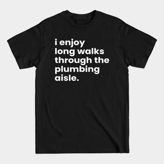 Discover I Enjoy Long Romantic Walks Through the Plumbing Aisle - Funny Valentines Day - T-Shirt