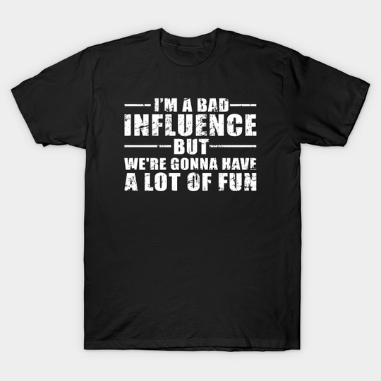 Discover I'm a Bad Influence but we're gonna have a lot of fun - Im A Bad Influence But Were Gonna - T-Shirt