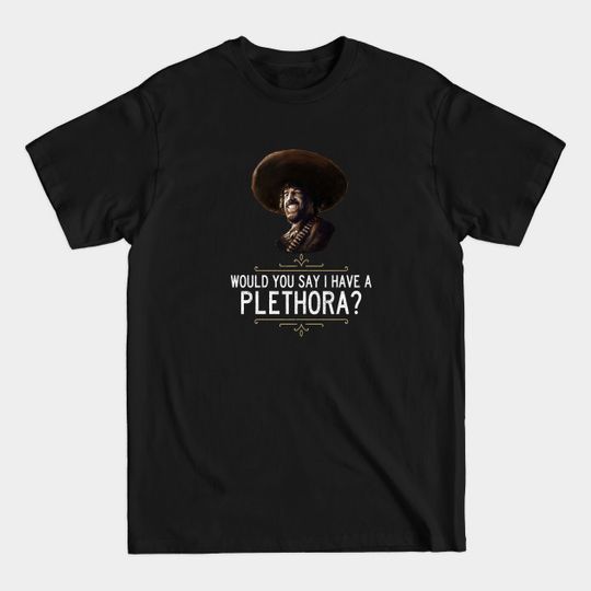 Discover "Would you say I have a plethora?" - El Guapo - El Guapo - T-Shirt