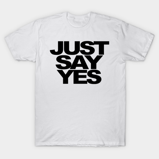 Discover Just Say Yes - Just Do It - T-Shirt