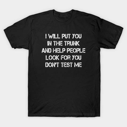 Discover i will put you in the trunk and help people look for don't test me - I Will Put You In The Trunk - T-Shirt