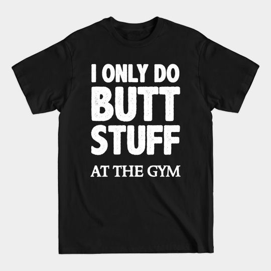 Discover Butt Stuff I Only Do At the Gym - Squats Funny Workout - Funny Gym - T-Shirt