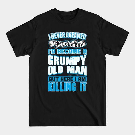 Discover I Never Dreamed I'd Become A Grumpy Old Man - Grumpy Old Man - T-Shirt