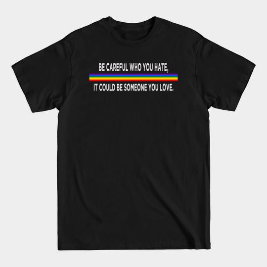 Discover be careful who you hate, it could be someone you love - Pride Month - T-Shirt
