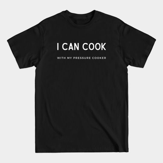 Discover I Can Cook With My Pressure Cooker Funny Cooking - I Can Cook - T-Shirt