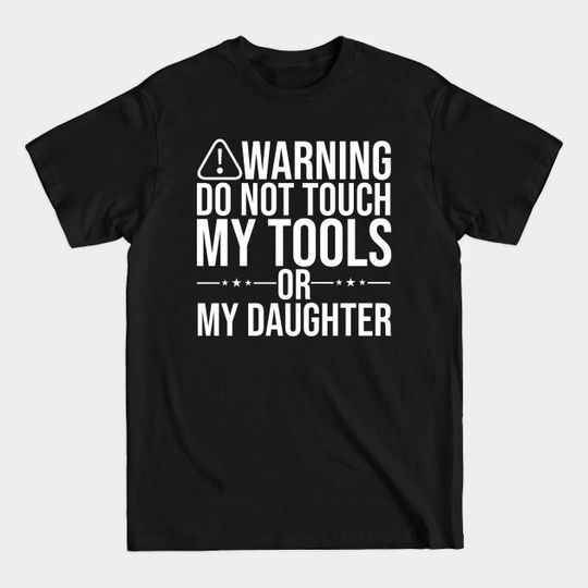 Discover Funny Dad Warning Don't Touch My Tools Or My Daughter - Funny Dad - T-Shirt