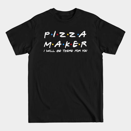 Discover Pizza Maker I'll Be There For You Gifts - Pizza Maker - T-Shirt