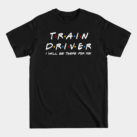 Discover Train Driver I'll Be There For You Gifts - Train Driver - T-Shirt