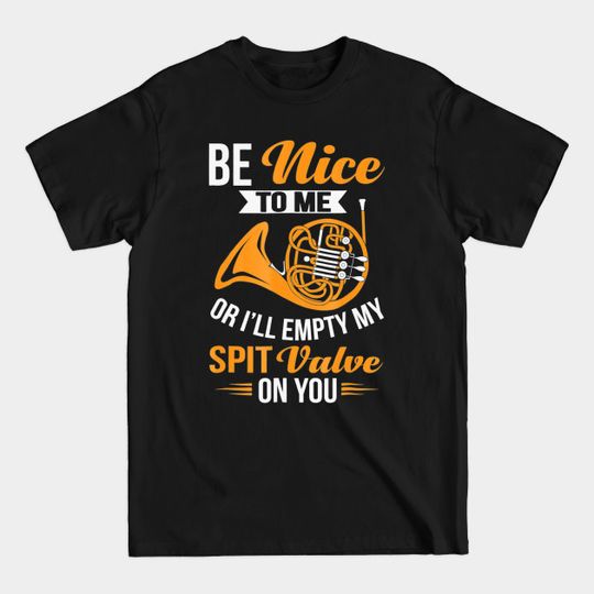 Discover Be Nice To Me Or Ill Empty My Spit Valve On You - Be Nice To Me Or Ill Empty My Spit Valv - T-Shirt
