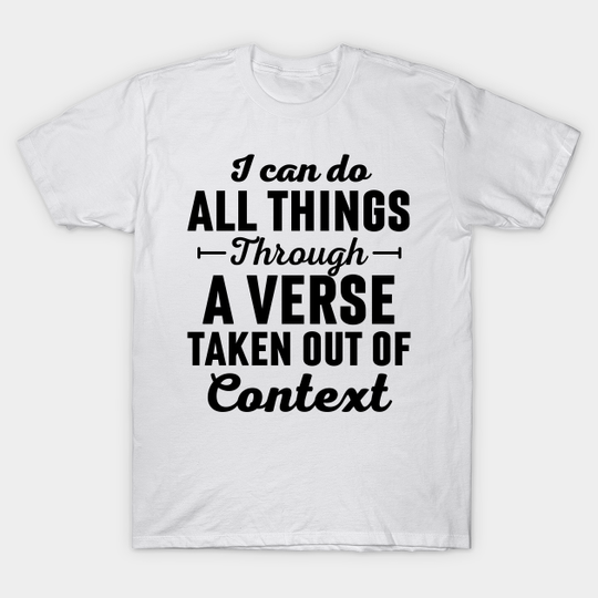 Discover I Can Do All Things Through A Verse Taken Out Of Context - I Can Do All Things Through - T-Shirt