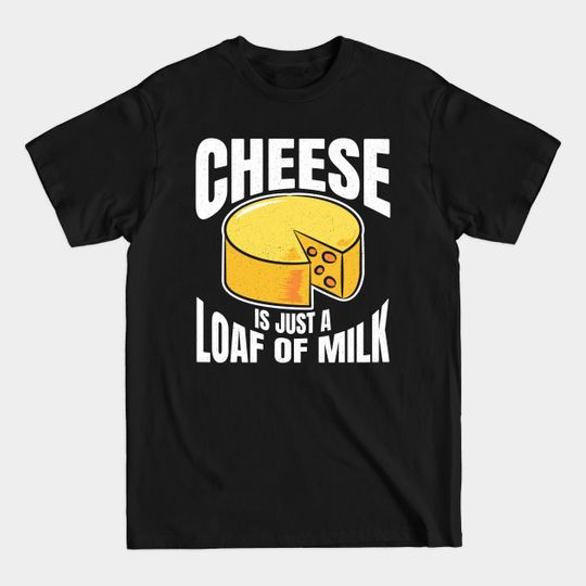 Discover Shower Thoughts Cheese Is Just A Loaf Of Milk - Cheese - T-Shirt
