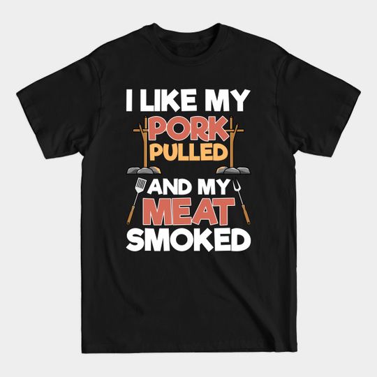 Discover I Like My Pork Pulled And My Meat Smoked - Funny BBQ - Bbq - T-Shirt