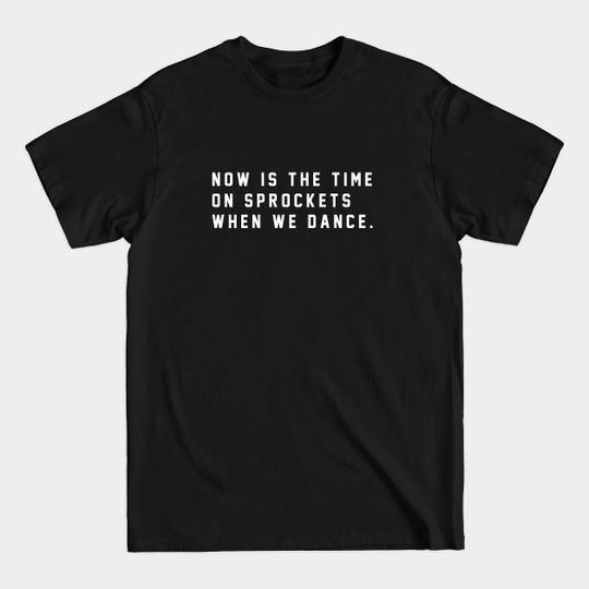 Discover Now is the time on Sprockets when we dance - Sprockets - T-Shirt