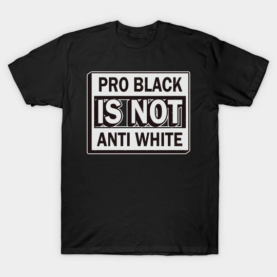 Discover Pro Black Is Not Anti White-Black Lives Matter - Pro Black Is Not Anti White - T-Shirt