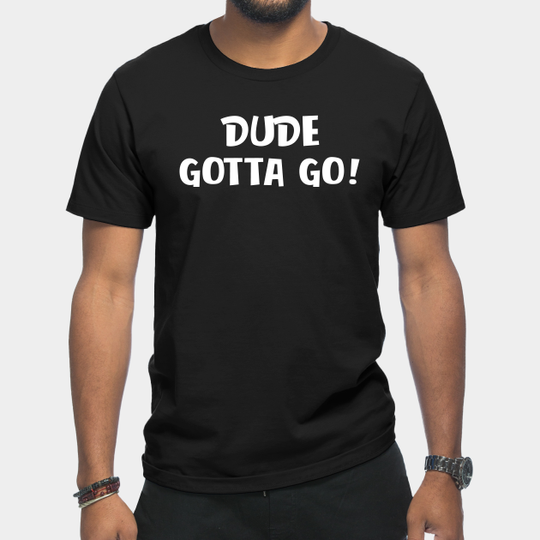 Discover Dude Gotta Go - Dude Gotta Go - T-Shirt