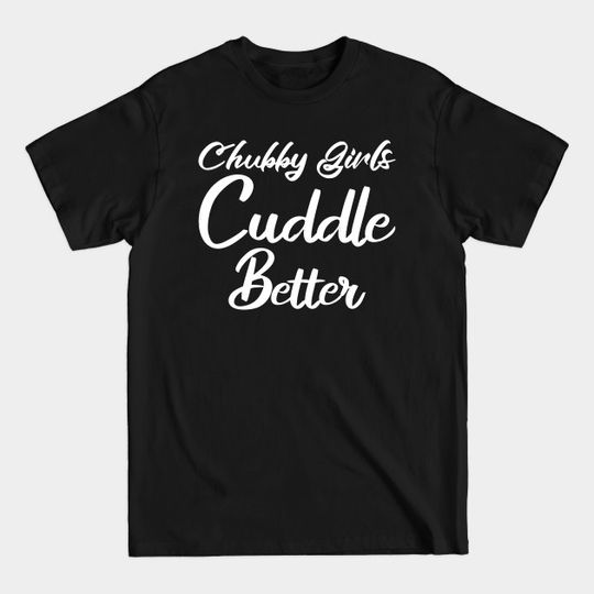 Discover Chubby Girls Cuddle Better - Thick Girls - T-Shirt