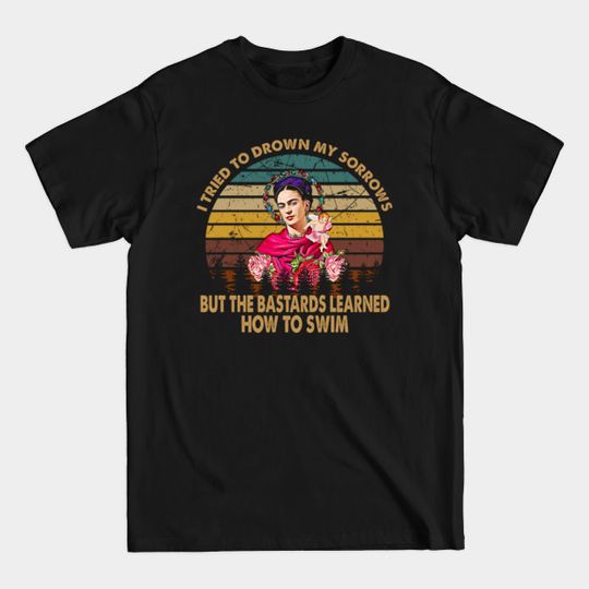 Discover I Tried To Drown My Sorrows But The Bastards Learned How To Swim Graphic Frida Kahlo Painting Gift - Frida Kahlo - T-Shirt