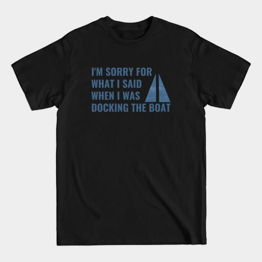 Discover I'm Sorry For What I Said When I Was Docking The Boat - Im Sorry For What I Said When I Was Do - T-Shirt