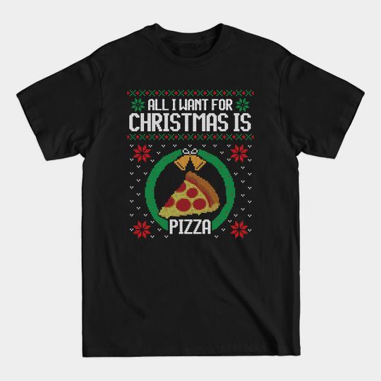 Discover Ugly Christmas Sweater All I Want is Pizza - Ugly Christmas Sweater - T-Shirt