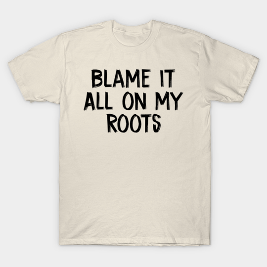 Discover Blame it All on my Roots - Blame It All On My Roots - T-Shirt