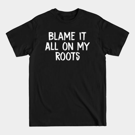 Discover Blame it All on my Roots - Blame It All On My Roots - T-Shirt