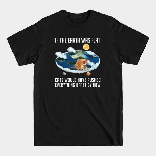 Discover If the Earth was flat, Cats... - Flat Earth - T-Shirt