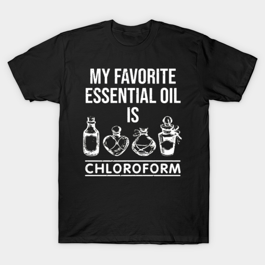 Discover My favorite essential oil is chloroform - My Favorite Essential Oil Is Chloroform - T-Shirt