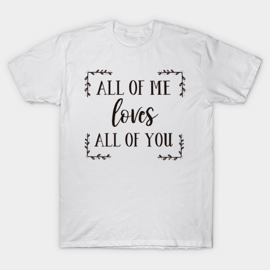 Discover All of Me Loves You T-Shirt - Love Design