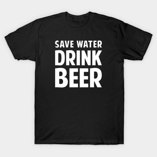 Discover Save Water Drink Beer - Save Water Drink Beer - T-Shirt