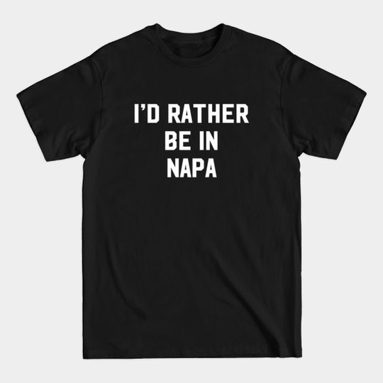 Discover I'd Rather Be In Napa - Napa - T-Shirt