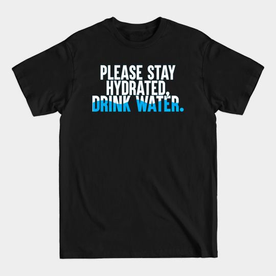 Discover Please Stay Hydrated, Drink Water. - Drink Water - T-Shirt