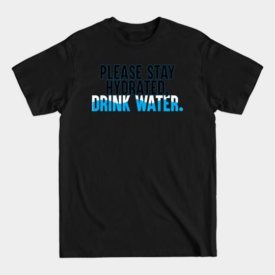 Discover Please Stay Hydrated, Drink Water. - Drink Water - T-Shirt