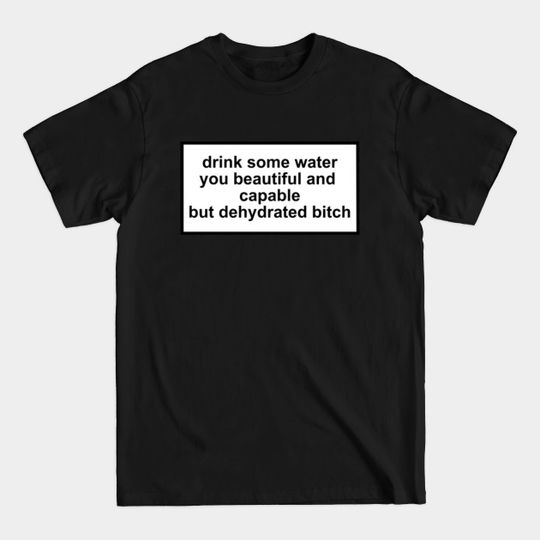 Discover drink some water you beautiful and capable but dehydrated bitch - Drink Water - T-Shirt