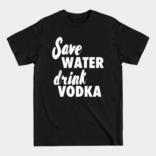 Discover Save water drink vodka - Vodka - T-Shirt