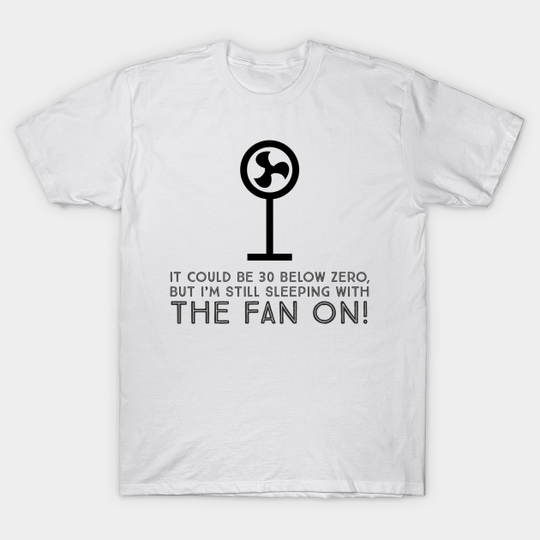 Discover It could be 30 below zero, but I’m still sleeping with the fan on! - Floor Fan - T-Shirt