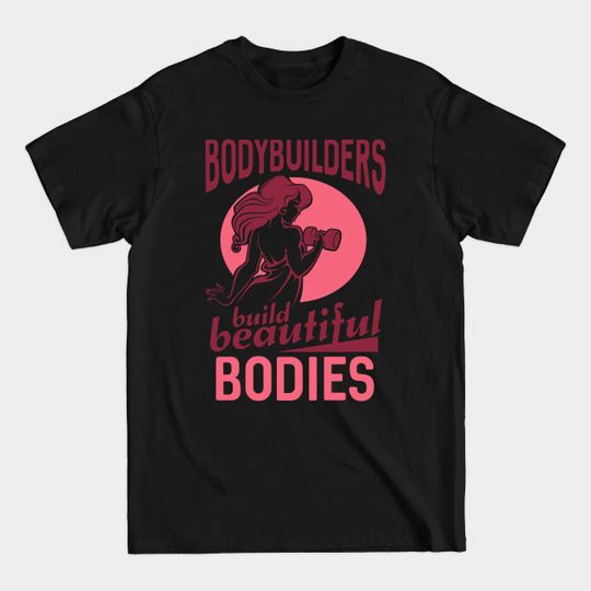 Discover Bodybuilders Build Beautiful Bodies - Bodybuilding Lover - T-Shirt