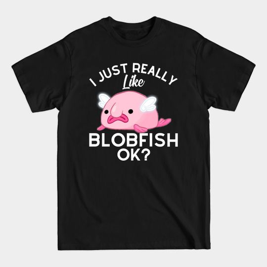Discover I Just Really Like Blobfish Ok - I Just Really Like Blobfish - T-Shirt