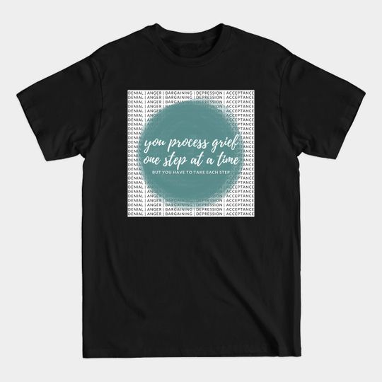 Discover You Process Grief One Step at at Time but You Have to Take Each Step - Grief - T-Shirt