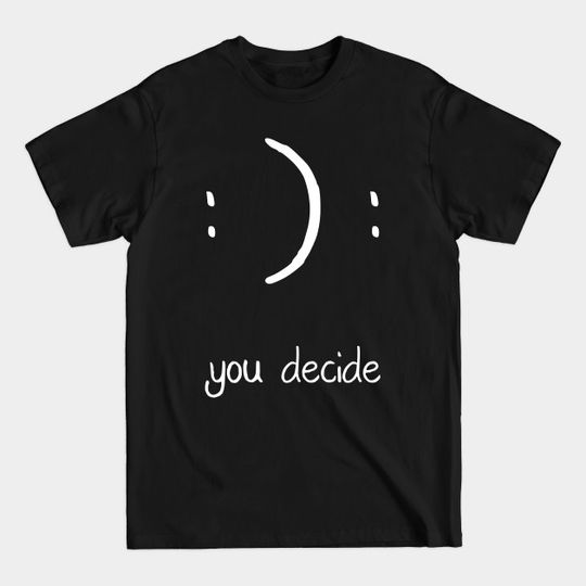 Discover You Decide Happy or Sad Face - Inspirational - T-Shirt
