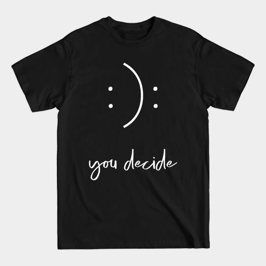Discover You Decide Happy or Sad Face - Inspirational - T-Shirt