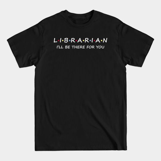 Discover Librarian I�??ll Be There For You T-Shirts