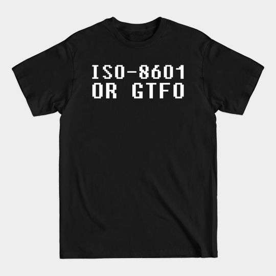 Discover ISO 8601 or GTFO - Iso 8601 - T-Shirt
