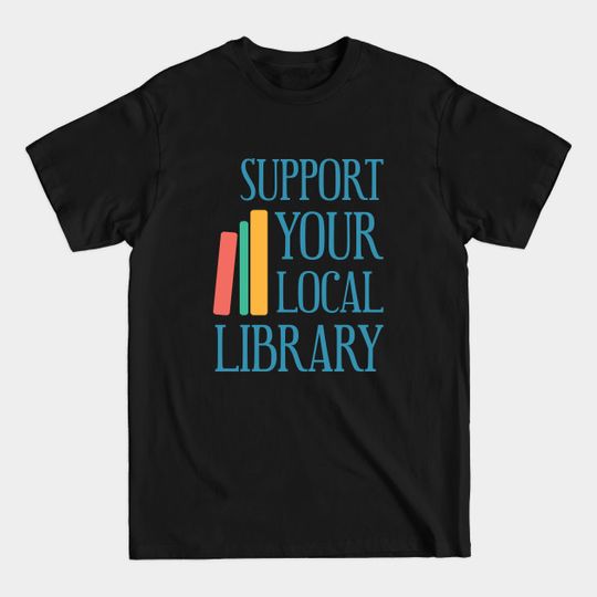 Discover Support Your Local Library - Support Your Local Library - T-Shirt
