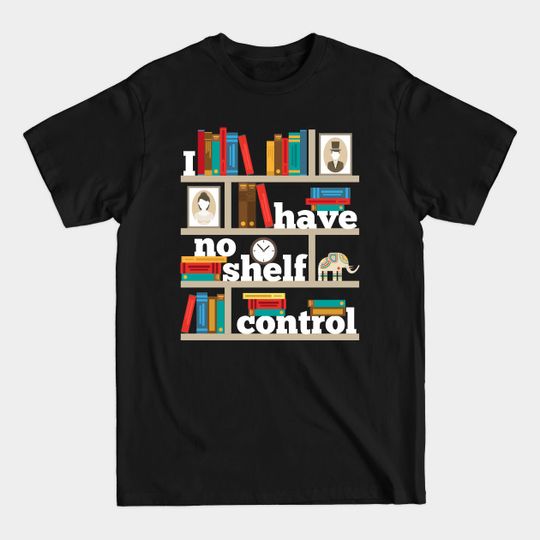 Discover FUNNY NO SELF SHELF CONTROL READING BOOKS BOOKWORM BOOK PUN - I Have No Shelf Control - T-Shirt
