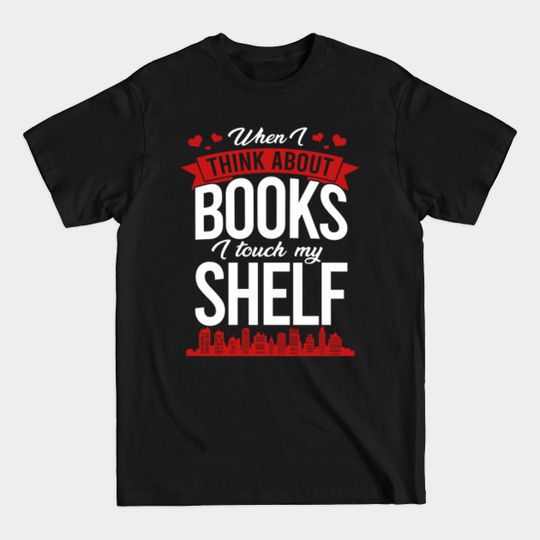 Discover When I Think About Books I Touch My Shelf, Funny Book - Reading Book - T-Shirt