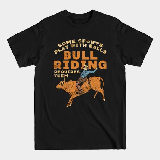 Discover Some Sports Play With Balls Bull Riding Requires Them - Rodeo - T-Shirt
