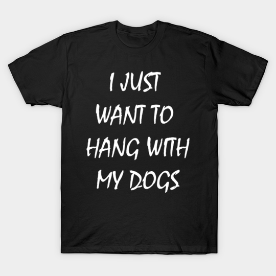 Discover I Just Want to Hang With My Dogs T-Shirt