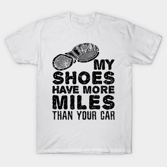 Discover Run Shirt - My Shoes Have More Miles Than Your Car - Run - T-Shirt